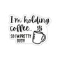 I'm Holding Coffee, so I'm Pretty Busy Indoor/Outdoor Vinyl Sticker